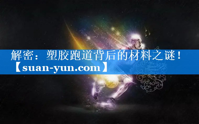 解密：塑胶跑道背后的材料之谜！